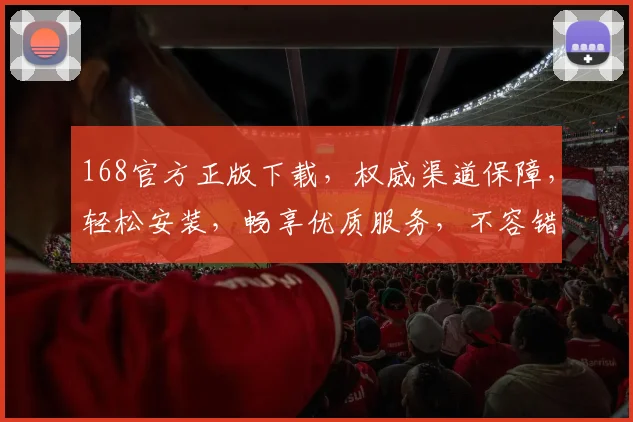 168官方正版下载，权威渠道保障，轻松安装，畅享优质服务，不容错过