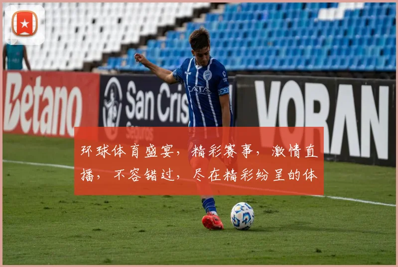 环球体育盛宴，精彩赛事，激情直播，不容错过，尽在精彩纷呈的体育世界