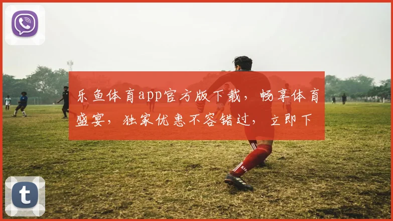 乐鱼体育app官方版下载，畅享体育盛宴，独家优惠不容错过，立即下载体验
