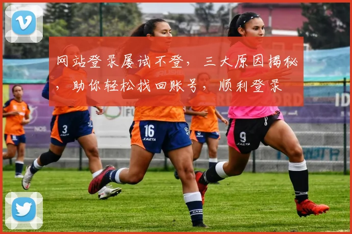 网站登录屡试不登，三大原因揭秘，助你轻松找回账号，顺利登录