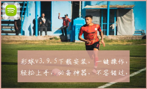 彩球v3.9.5下载安装，一键操作，轻松上手，必备神器，不容错过，体验极致乐趣，三步完成