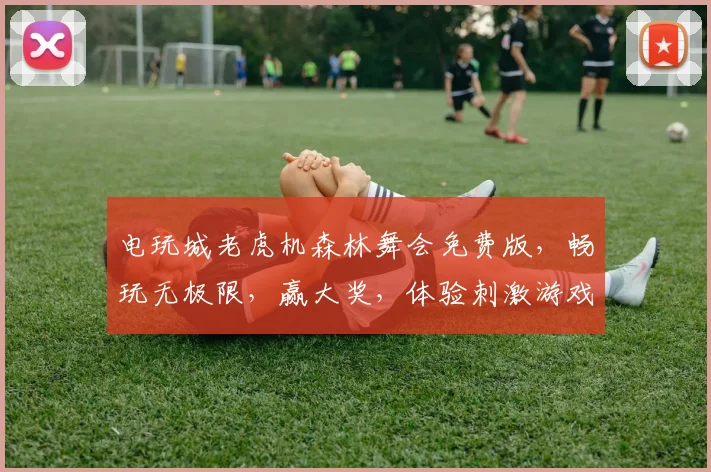 电玩城老虎机森林舞会免费版，畅玩无极限，赢大奖，体验刺激游戏乐趣，不容错过